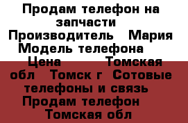 Продам телефон на запчасти › Производитель ­ Мария › Модель телефона ­ ZTE › Цена ­ 700 - Томская обл., Томск г. Сотовые телефоны и связь » Продам телефон   . Томская обл.